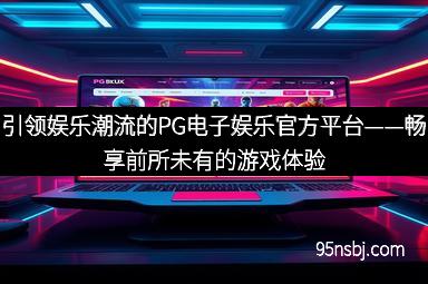 引领娱乐潮流的PG电子娱乐官方平台——畅享前所未有的游戏体验